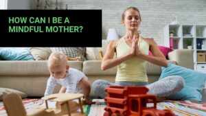 Read more about the article How Can I Be a Mindful Mother?