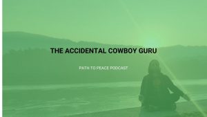 Read more about the article The Accidental Cowboy Guru – Path to Peace Podcast