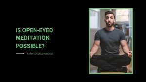 Read more about the article Is Open-Eyed Meditation Possible? – Path to Peace Podcast