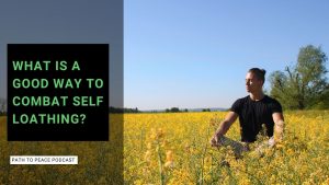 Read more about the article What is a Good Way to Combat Self Loathing? – Path to Peace Podcast