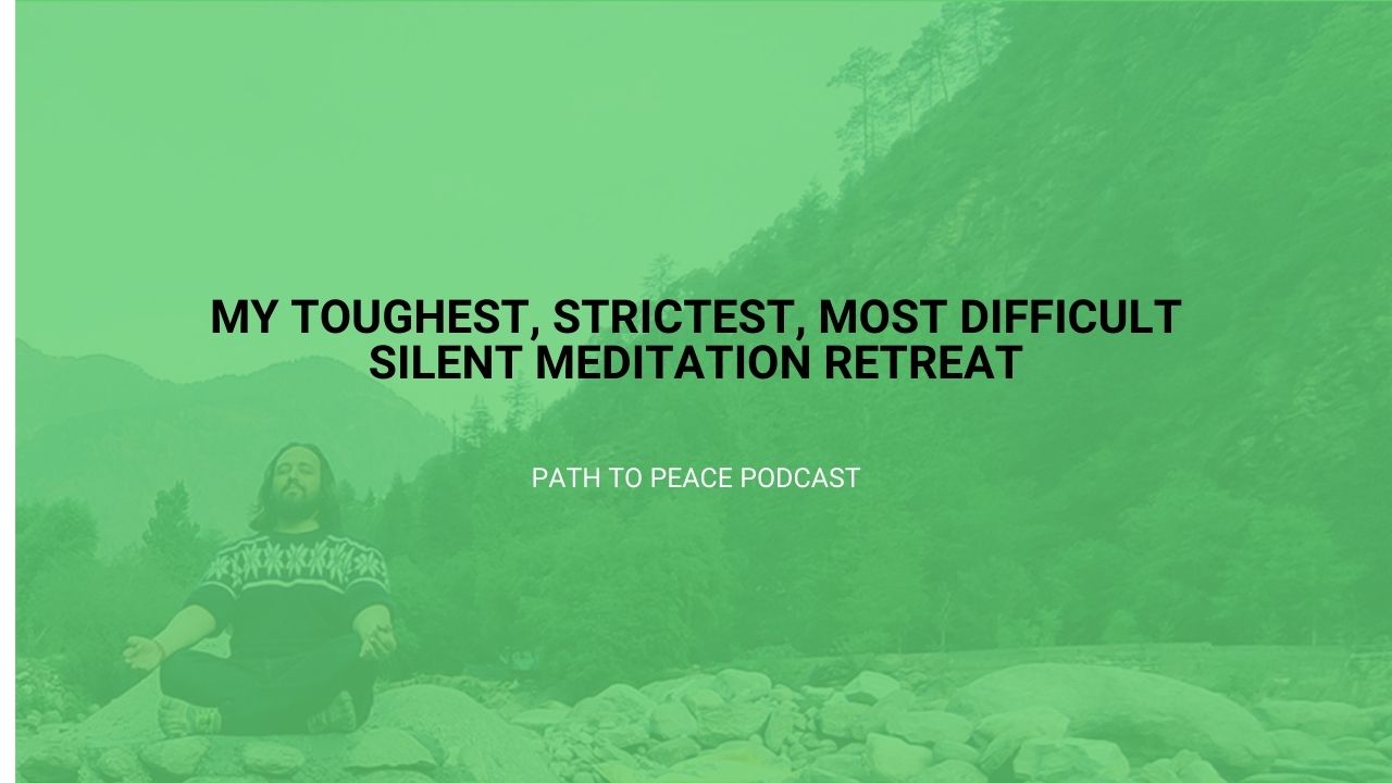 You are currently viewing My Toughest, Strictest, Most Difficult Silent Meditation Retreat – Path to Peace Podcast
