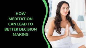 Read more about the article How Meditation Can Lead to Better Decision Making