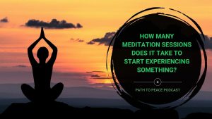 Read more about the article How Many Meditation Sessions Does it Take to Start Experiencing Something? – Path to Peace Podcast