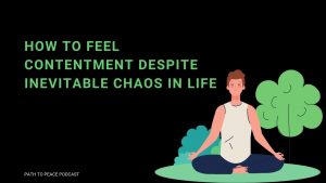 Read more about the article How to Feel Contentment Despite Inevitable Chaos in Life – Path to Peace Podcast
