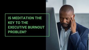 Read more about the article Is Meditation the Key to the Executive Burnout Problem?