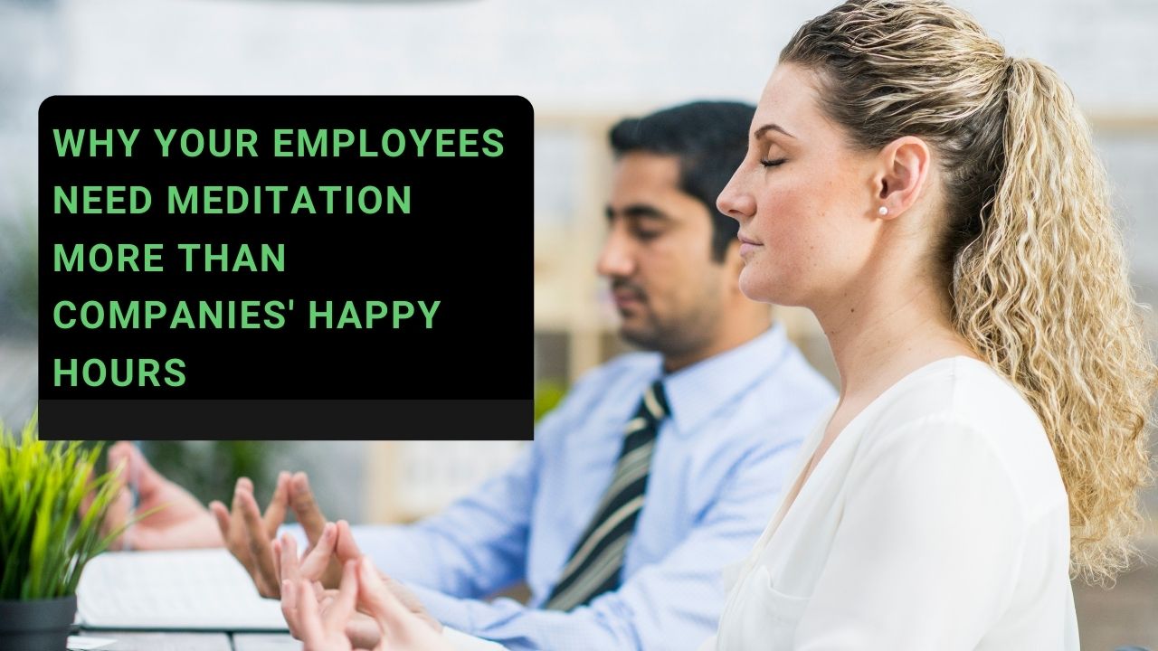 You are currently viewing Why Your Employees Need Meditation More Than Companies’ Happy Hours