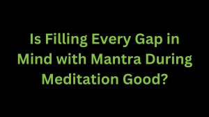 Read more about the article Is Filling Every Gap in Mind With Mantra During Meditation Good?