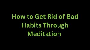 Read more about the article How to Get Rid of Your Bad Habits Through Meditation