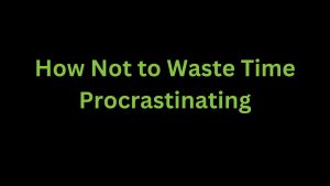 Read more about the article How Not to Waste Time Procrastinating