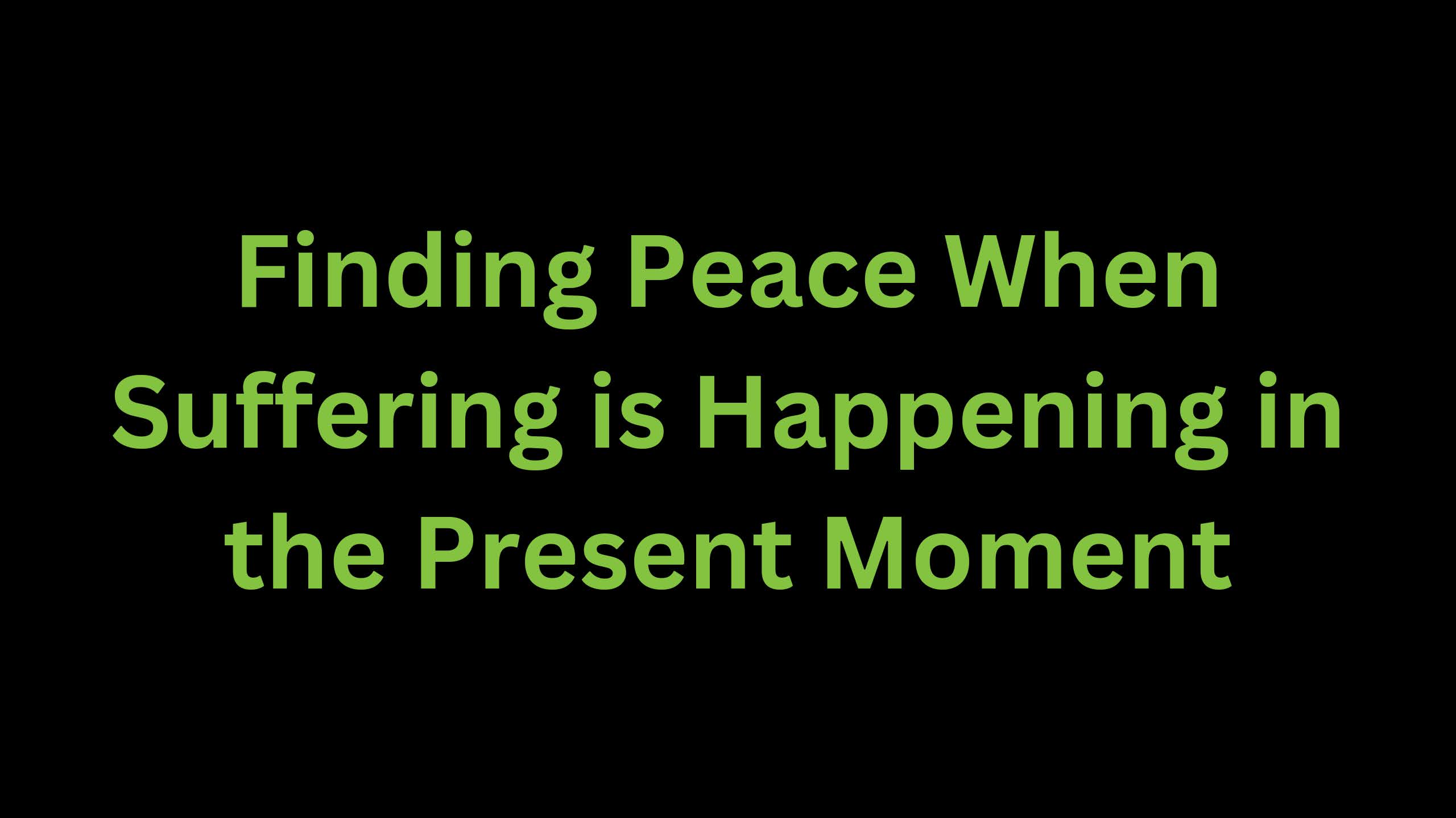 You are currently viewing Finding Peace When Suffering is Happening in the Present Moment