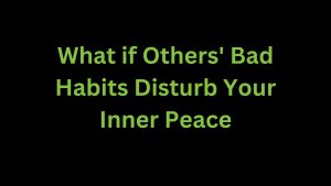 Read more about the article What if Others’ Bad Habits Disturb Your Inner Peace