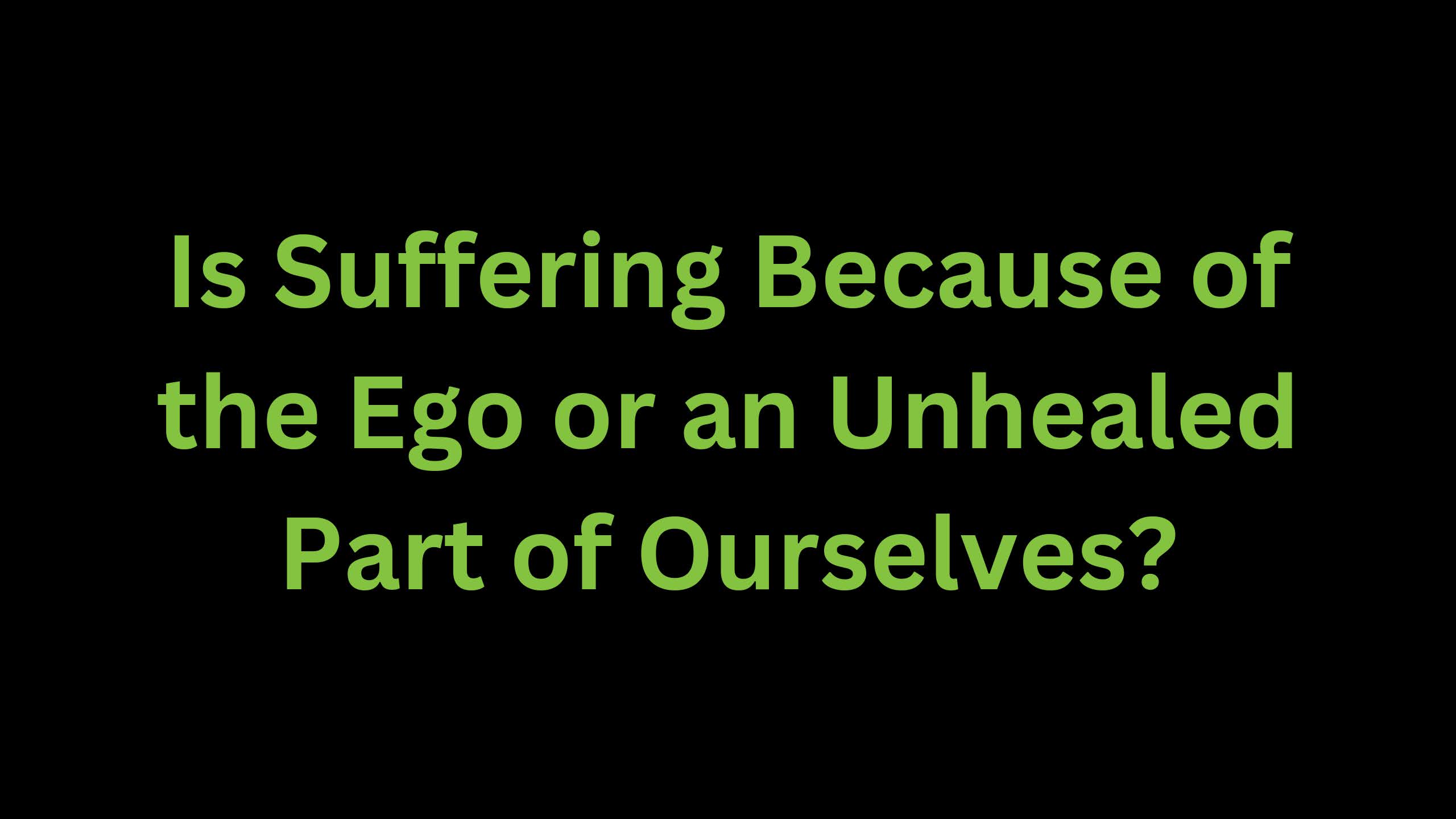 You are currently viewing Is Suffering Because of the Ego or an Unhealed Part of Ourselves?