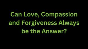 Read more about the article Can Love, Compassion, and Forgiveness Always be the Answer?