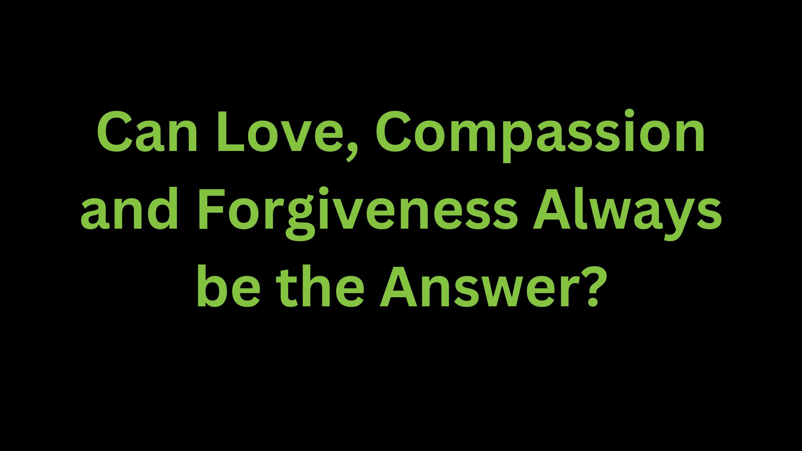 You are currently viewing Can Love, Compassion, and Forgiveness Always be the Answer?