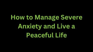 Read more about the article How to Manage Severe Anxiety to Live a Peaceful Life