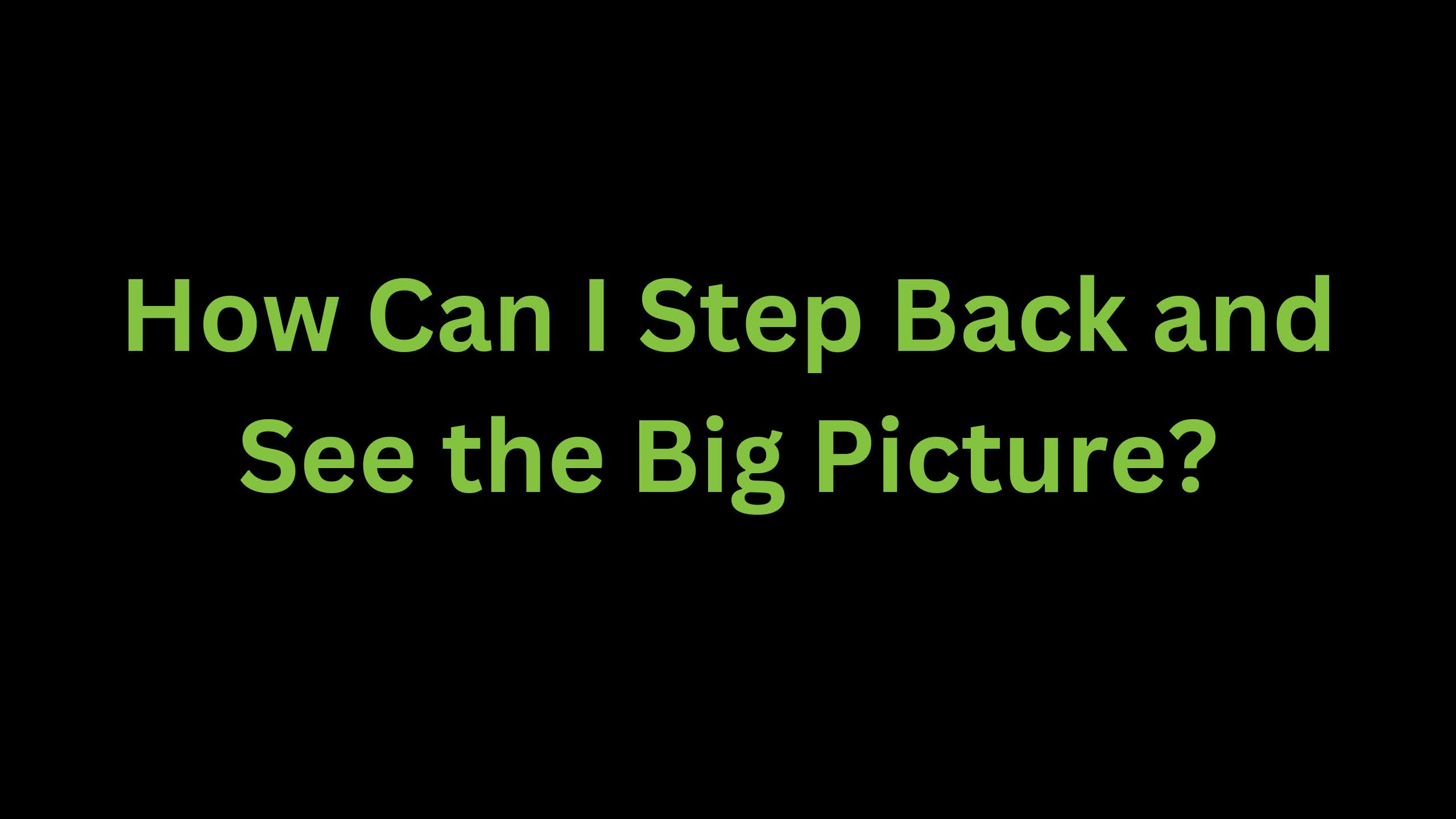 You are currently viewing How can I Step Back and See the Big Picture?