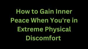 Read more about the article How to Gain Inner Peace When in Extreme Physical Discomfort