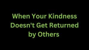 Read more about the article When Your Kindness Doesn’t Get Returned by Others