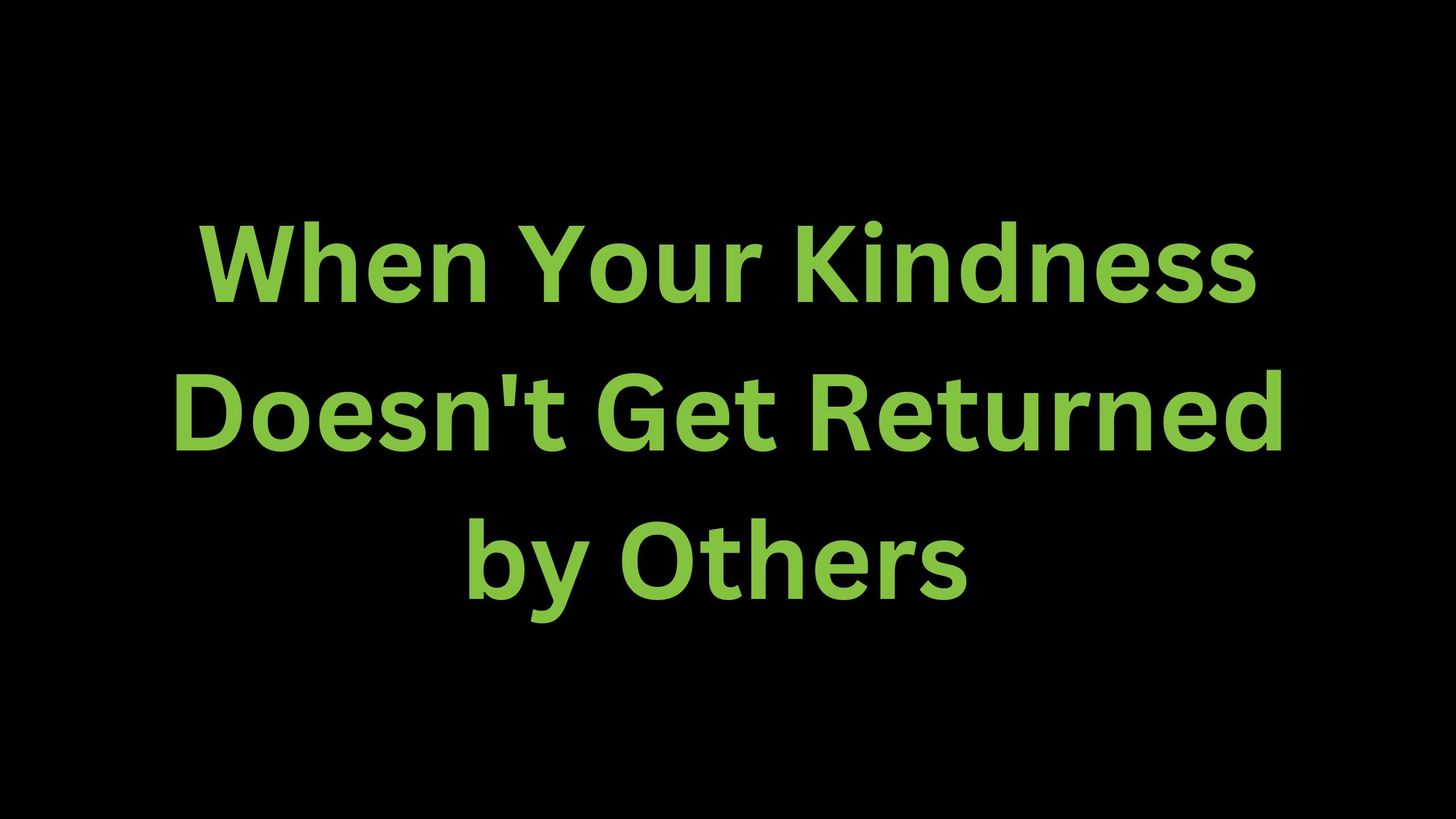 You are currently viewing When Your Kindness Doesn’t Get Returned by Others