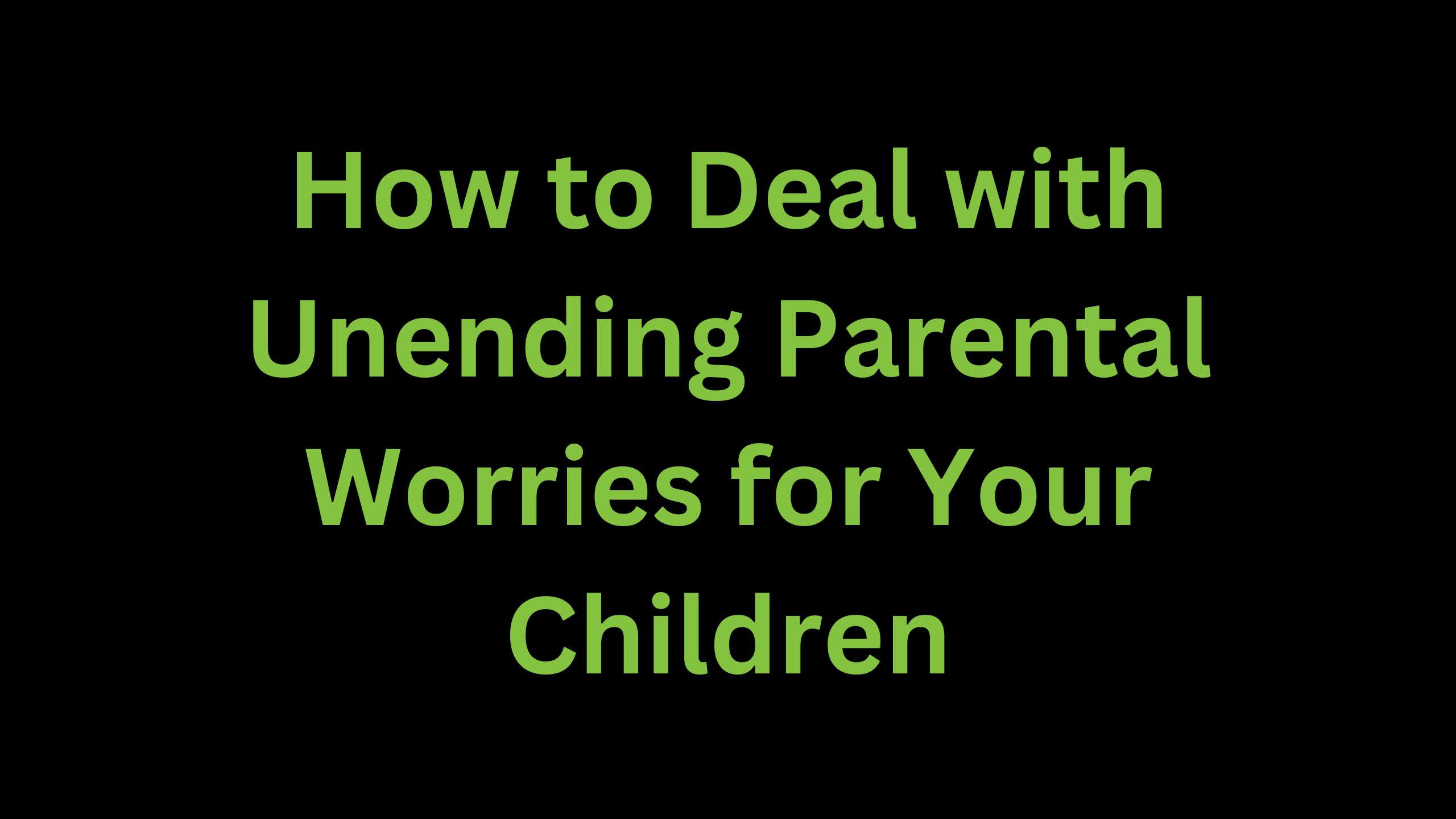 You are currently viewing How to Deal with Unending Parental Worries for Your Children
