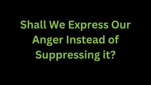 Read more about the article Shall We Express Our Anger Instead of Suppressing it?