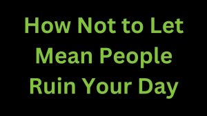 Read more about the article How Not to Let Mean People Ruin Your Day