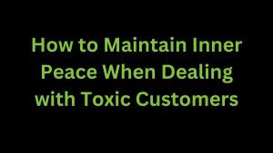 Read more about the article Maintaining Inner Peace When Dealing with Toxic Customers