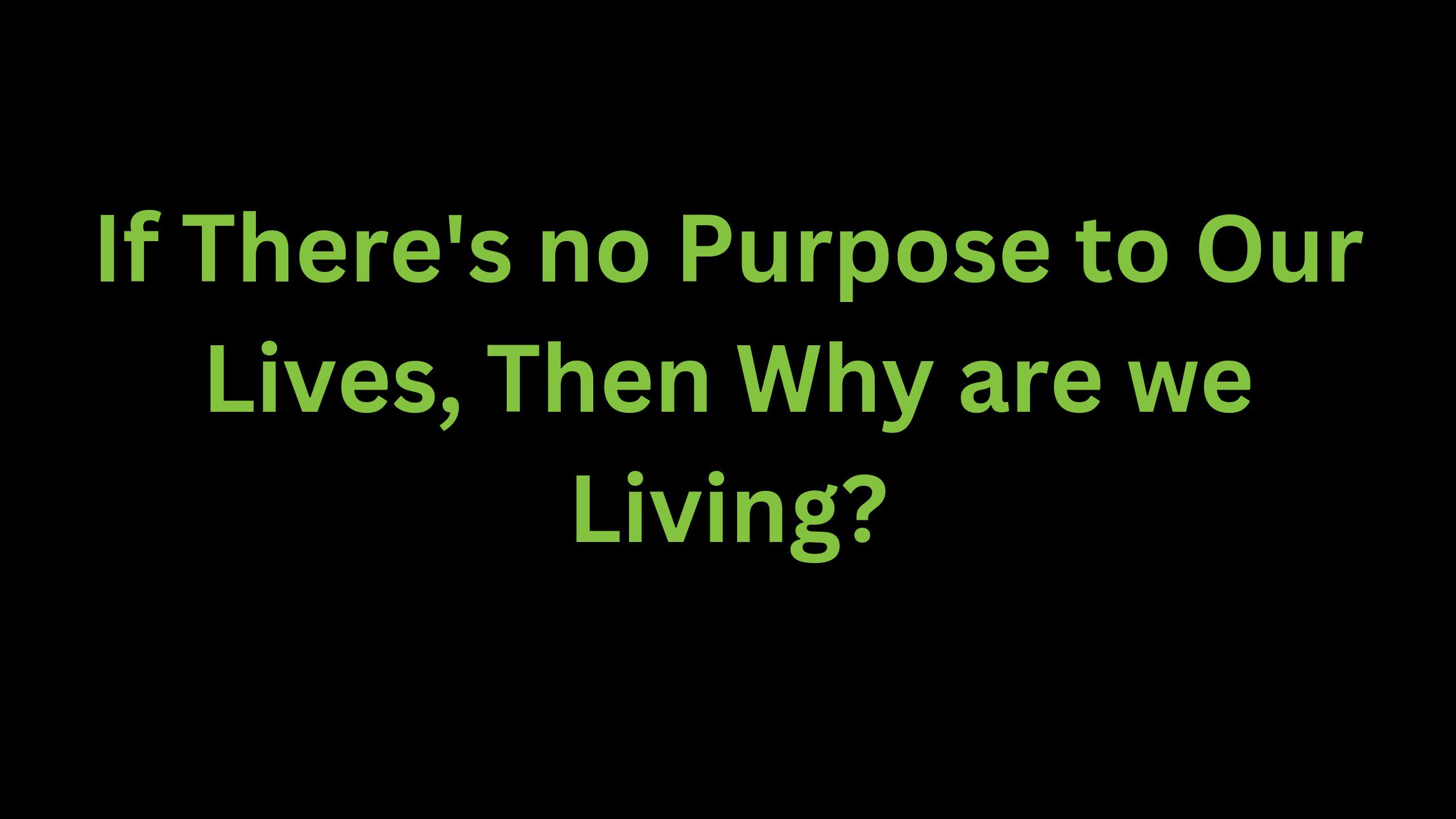 You are currently viewing If There’s no Purpose to Our Lives, Why are we Living?