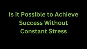 Read more about the article Is it Possible to Achieve Success Without Constant Stress?