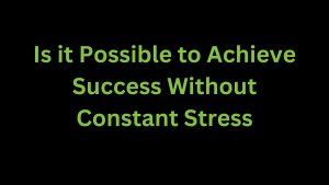Read more about the article Is it Possible to Achieve Success Without Constant Stress?