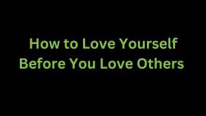 Read more about the article How to Love Yourself Before you Love Others