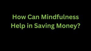 Read more about the article How Can Mindfulness Help in Saving Money?