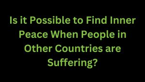 Read more about the article Finding Inner Peace When People in Other Countries are Suffering