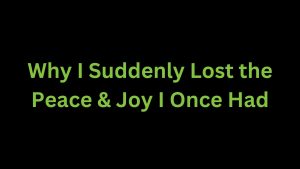 Read more about the article Why I Suddenly Lost the Peace & Joy I Once Had