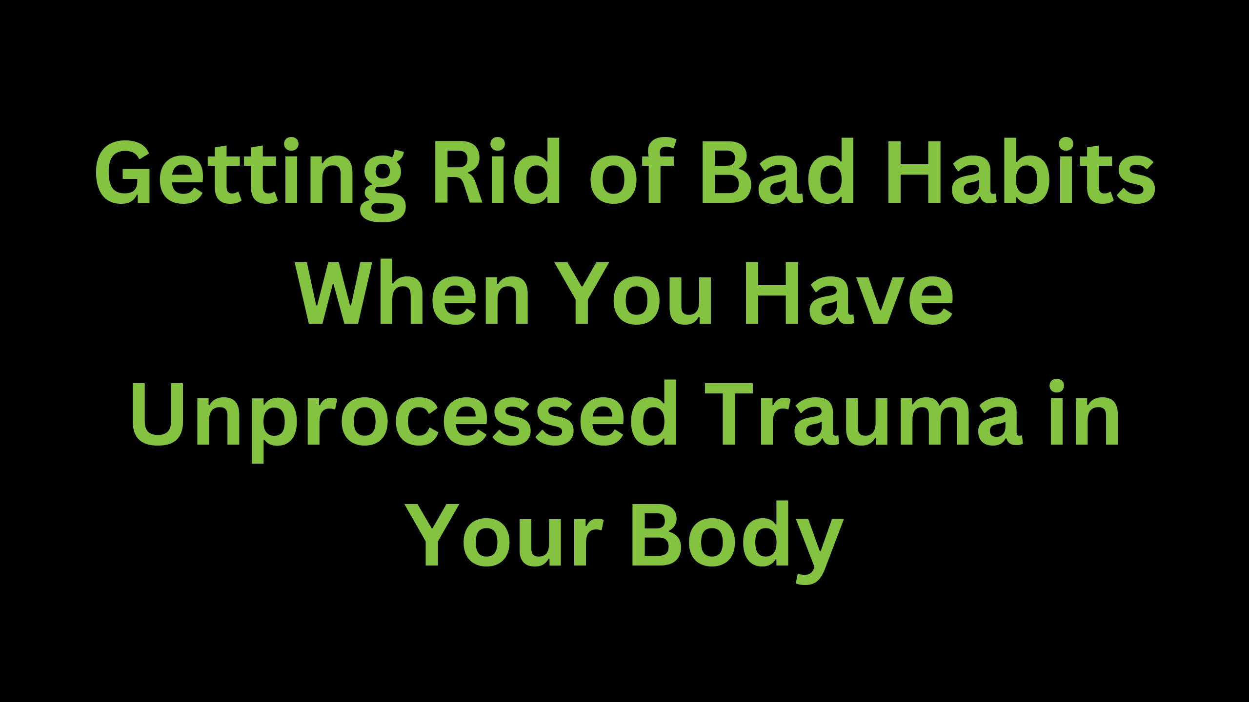 You are currently viewing Getting Rid of Bad Habits When You Have Unprocessed Trauma
