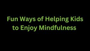 Read more about the article Fun Ways of Helping Kids to Enjoy Mindfulness