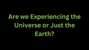 Read more about the article Are we Experiencing the Universe or Just the Earth?