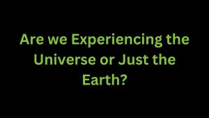 Read more about the article Are we Experiencing the Universe or Just the Earth?