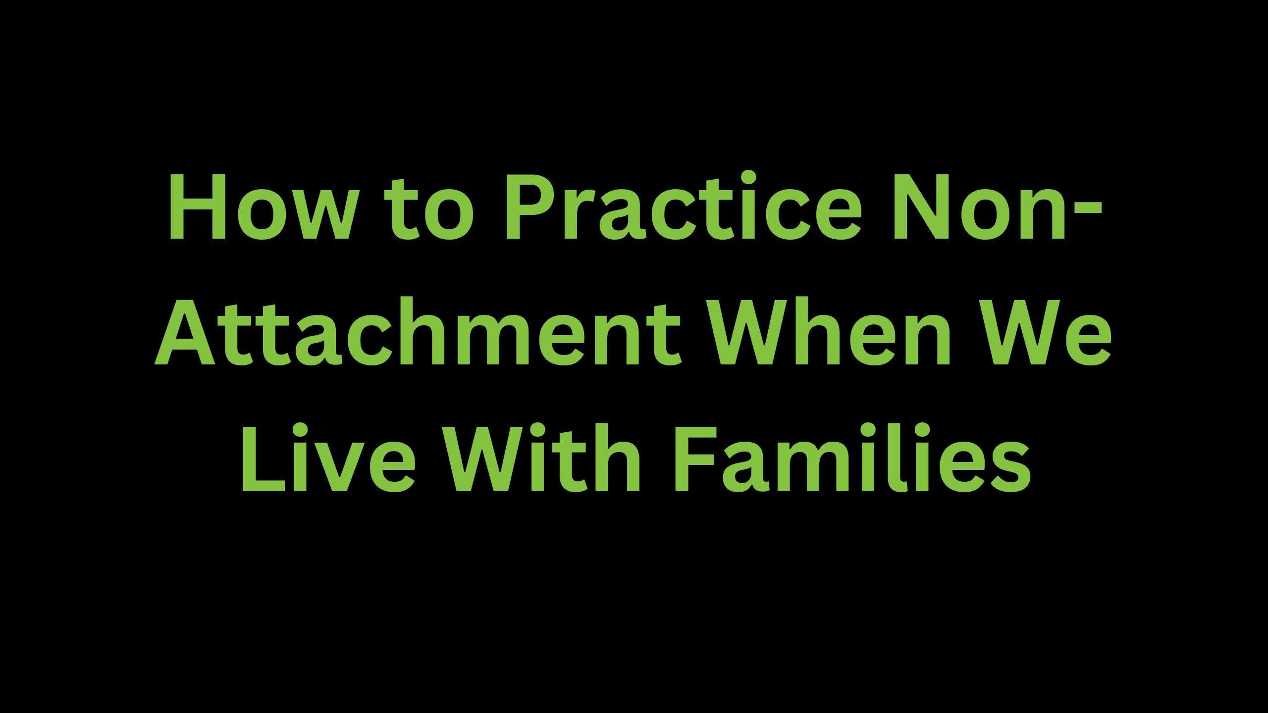 You are currently viewing How to Practice Non-Attachment When We Live with Families