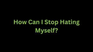 Read more about the article How can I Stop Hating Myself?