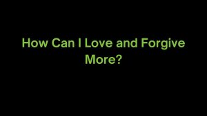 Read more about the article How Can I Love and Forgive More?