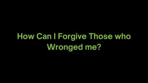 Read more about the article How Can I Forgive Those Who Wronged me?