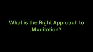 Read more about the article What is the Right Approach to Meditation?