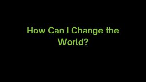 Read more about the article How Can I Change the World?