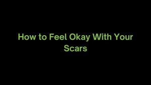 Read more about the article How to Learn to be Okay With my Scars