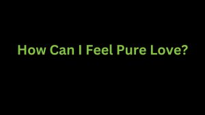 Read more about the article How Can I Feel Pure Love?