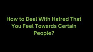 Read more about the article I Feel Immense Hatred Towards Certain People. What to do?