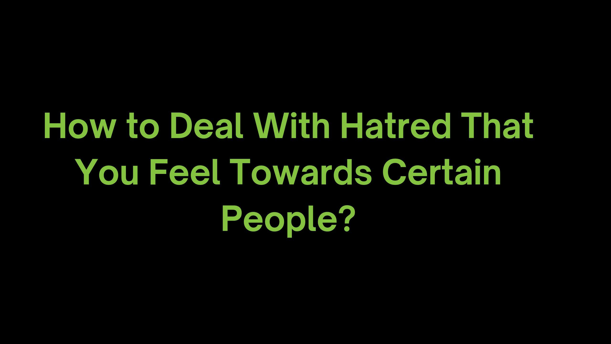 You are currently viewing I Feel Immense Hatred Towards Certain People. What to do?