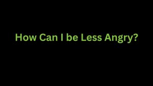 Read more about the article How Can I be Less Angry?