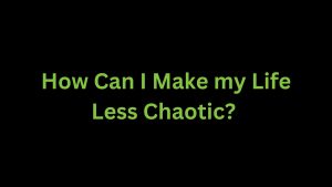 Read more about the article How Can I Make My Life Less Chaotic?